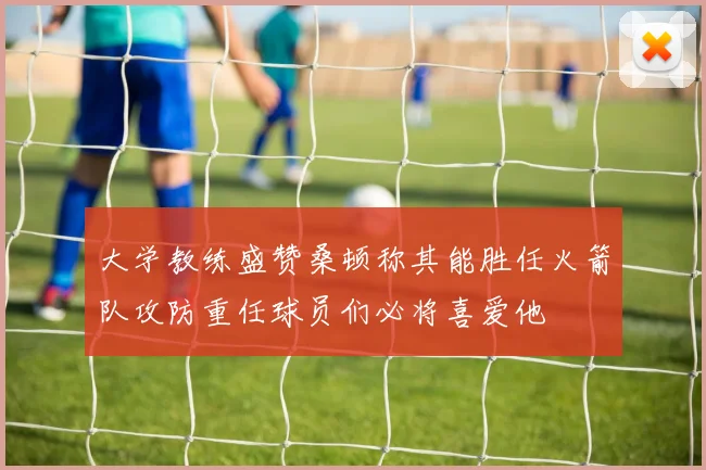 大学教练盛赞桑顿称其能胜任火箭队攻防重任球员们必将喜爱他