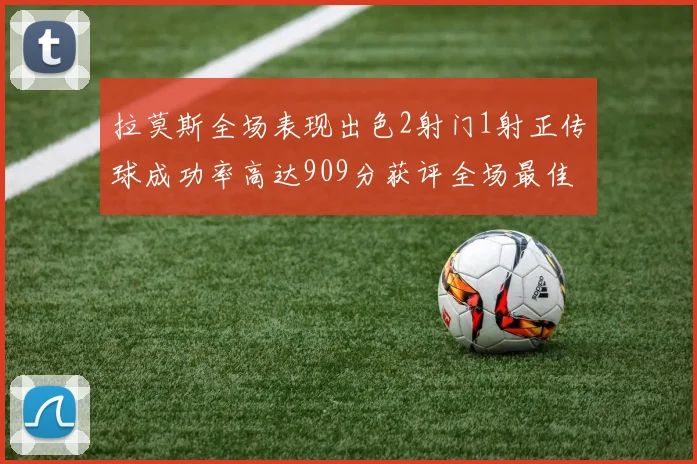 拉莫斯全场表现出色2射门1射正传球成功率高达909分获评全场最佳