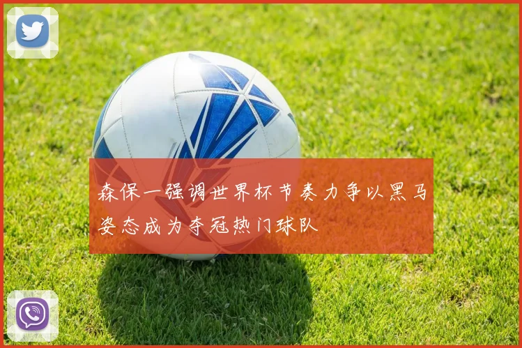 森保一强调世界杯节奏力争以黑马姿态成为夺冠热门球队