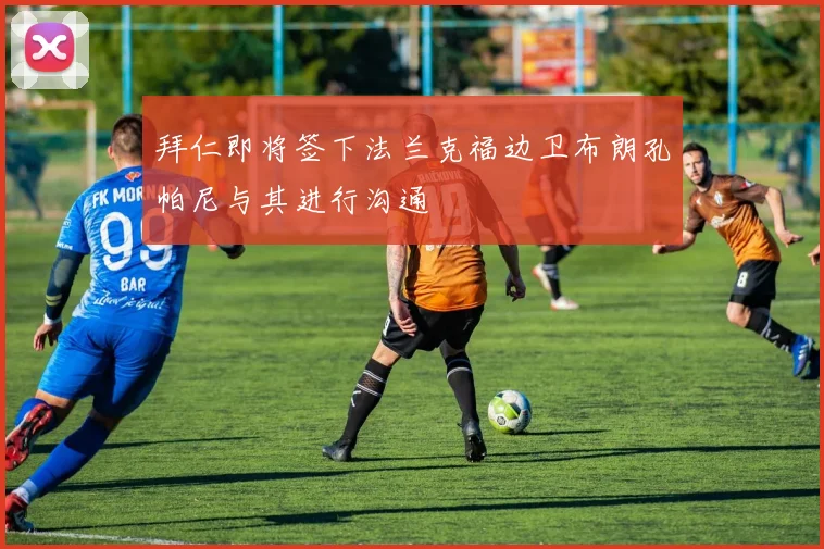 拜仁即将签下法兰克福边卫布朗孔帕尼与其进行沟通