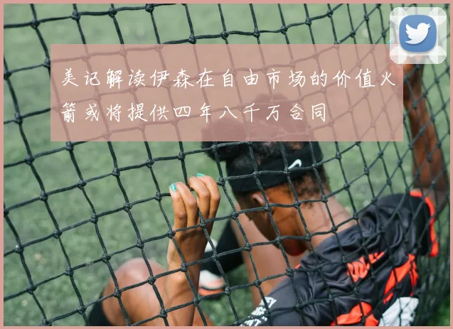 美记解读伊森在自由市场的价值火箭或将提供四年八千万合同
