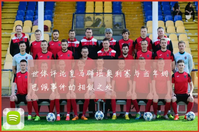 世体评论皇马辟谣奥利塞与当年姆巴佩事件的相似之处