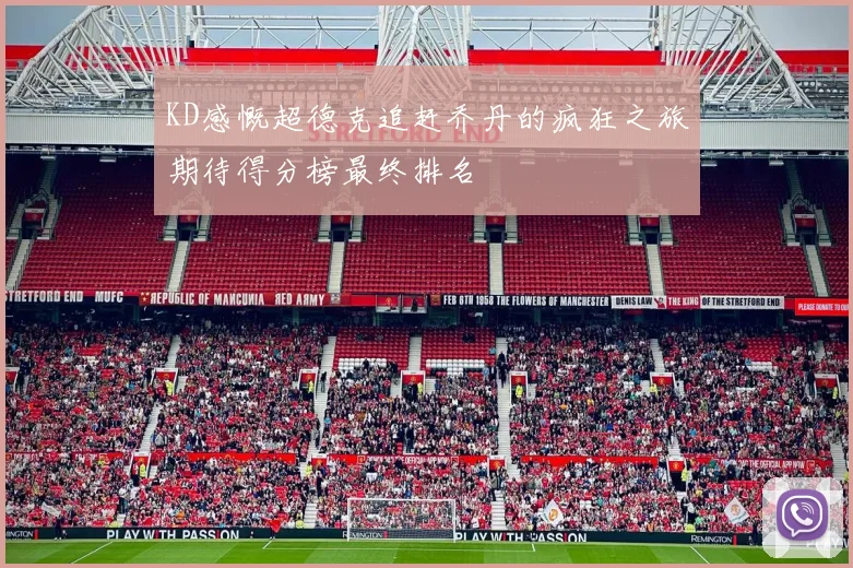 KD感慨超德克追赶乔丹的疯狂之旅期待得分榜最终排名