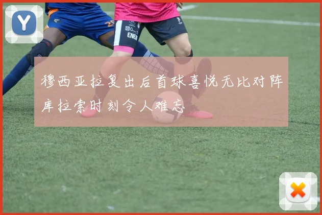 穆西亚拉复出后首球喜悦无比对阵库拉索时刻令人难忘