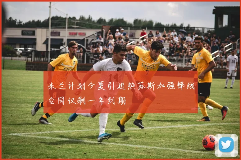 米兰计划今夏引进热苏斯加强锋线合同仅剩一年到期