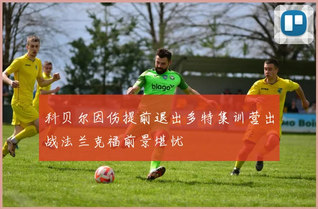 科贝尔因伤提前退出多特集训营出战法兰克福前景堪忧
