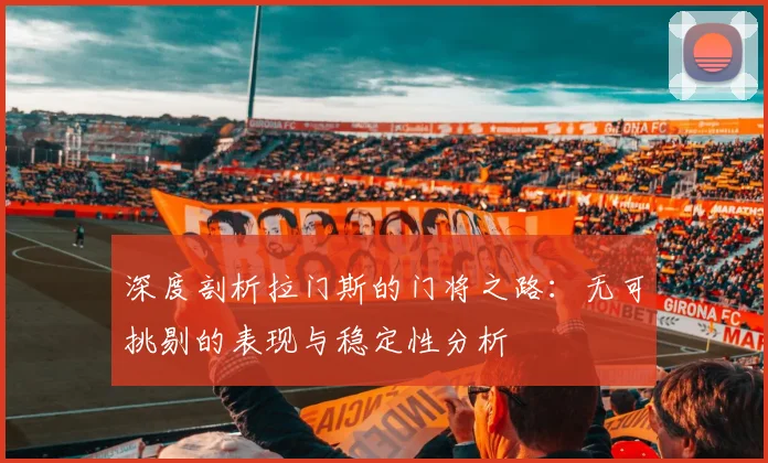 深度剖析拉门斯的门将之路：无可挑剔的表现与稳定性分析