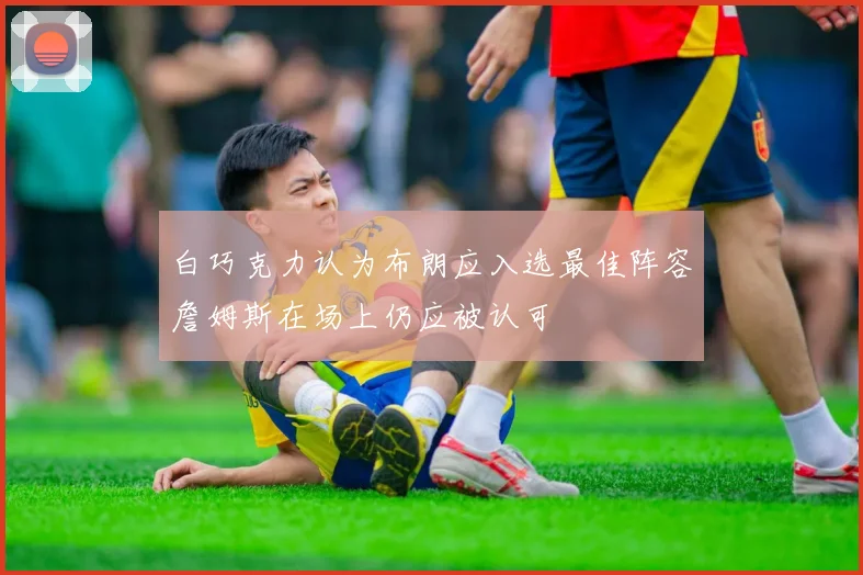 白巧克力认为布朗应入选最佳阵容詹姆斯在场上仍应被认可